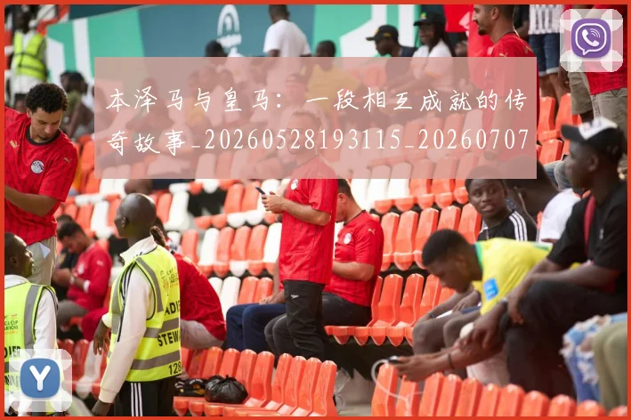 本泽马与皇马:一段相互成就的传奇故事_20260528193115_20260707021756_20260731174155