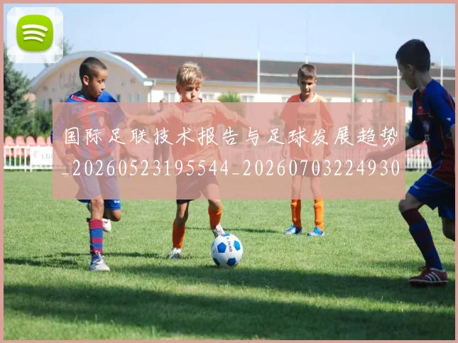 国际足联技术报告与足球发展趋势_20260523195544_20260703224930