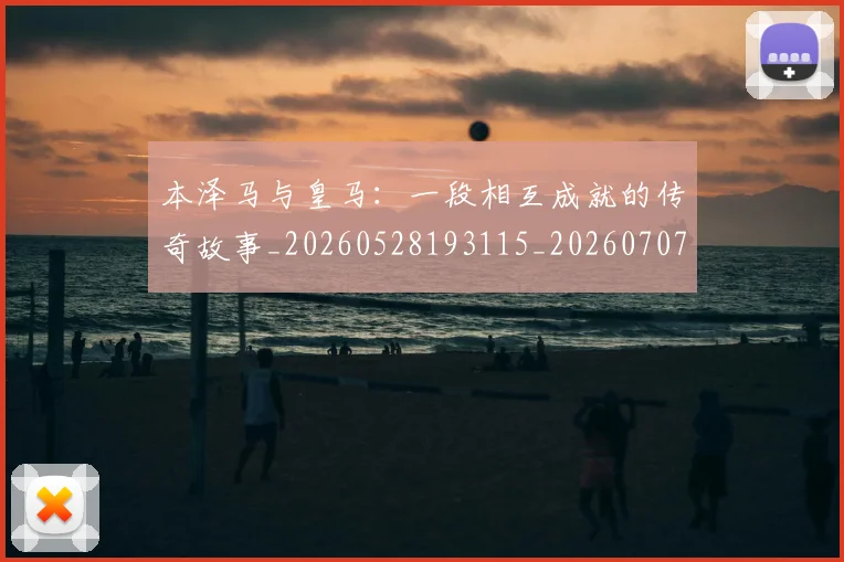 本泽马与皇马:一段相互成就的传奇故事_20260528193115_20260707021756