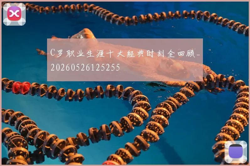 C罗职业生涯十大经典时刻全回顾_20260526125255