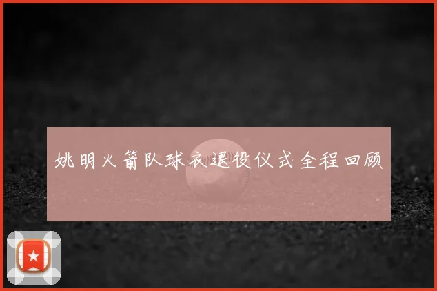姚明火箭队球衣退役仪式全程回顾