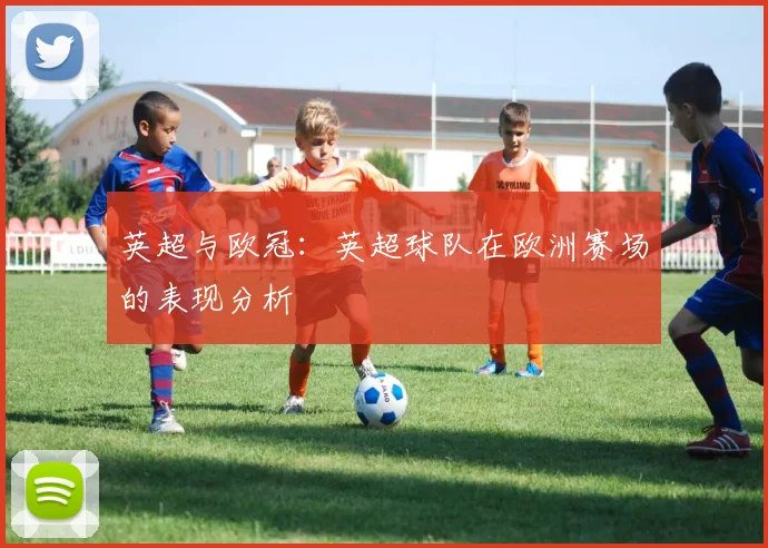 英超与欧冠：英超球队在欧洲赛场的表现分析