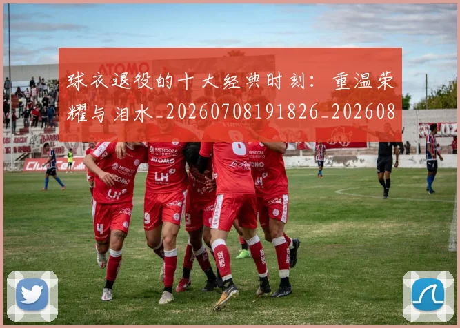 球衣退役的十大经典时刻：重温荣耀与泪水_20260708191826_20260802160846