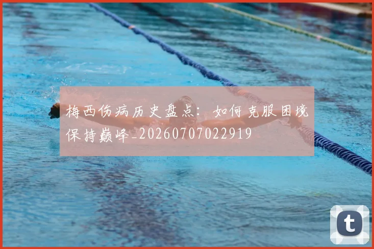 梅西伤病历史盘点:如何克服困境保持巅峰_20260707022919