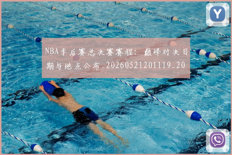 NBA季后赛总决赛赛程:巅峰对决日期与地点公布_20260521201119_20260702194549