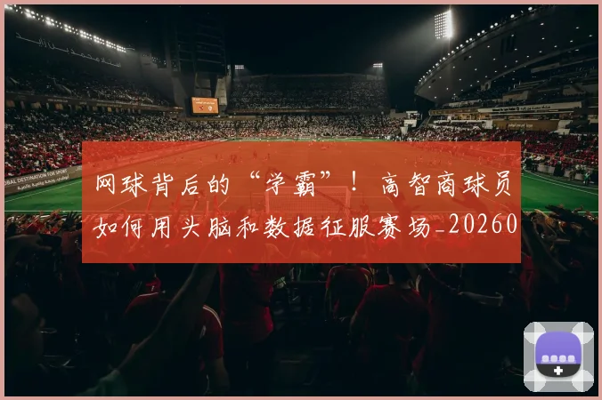 网球背后的“学霸”!高智商球员如何用头脑和数据征服赛场_20260803143539