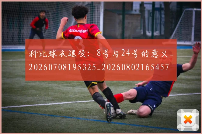 科比球衣退役:8号与24号的意义_20260708195325_20260802165457