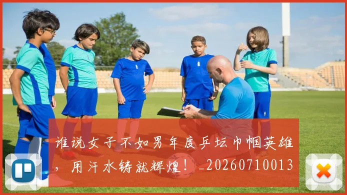 谁说女子不如男年度乒坛巾帼英雄,用汗水铸就辉煌!_20260710013804