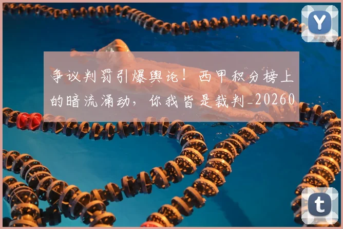 争议判罚引爆舆论！西甲积分榜上的暗流涌动，你我皆是裁判_20260703210739