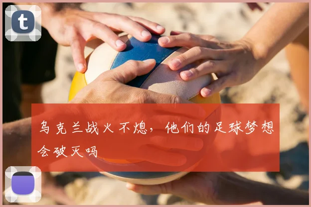 乌克兰战火不熄，他们的足球梦想会破灭吗