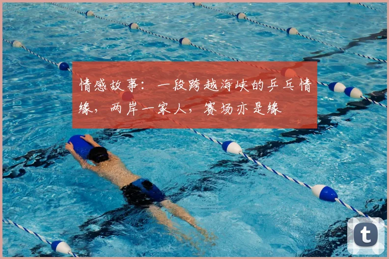 情感故事:一段跨越海峡的乒乓情缘,两岸一家人,赛场亦是缘