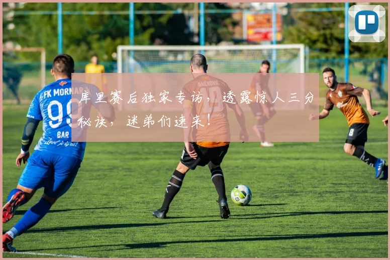 库里赛后独家专访，透露惊人三分秘诀，迷弟们速来！