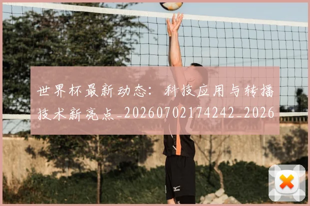 世界杯最新动态:科技应用与转播技术新亮点_20260702174242_20260715191357