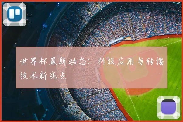 世界杯最新动态:科技应用与转播技术新亮点