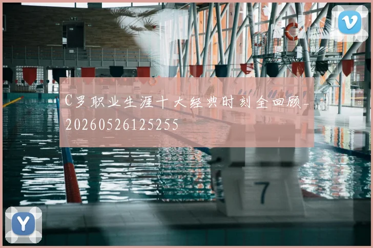 C罗职业生涯十大经典时刻全回顾_20260526125255