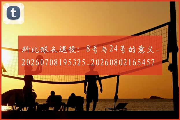 科比球衣退役:8号与24号的意义_20260708195325_20260802165457