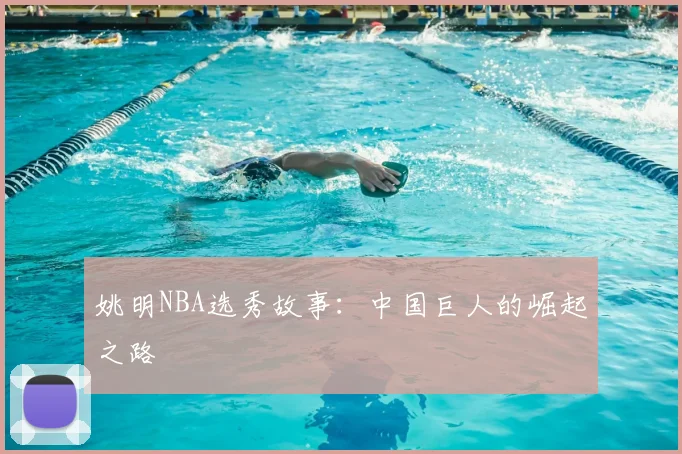 姚明NBA选秀故事：中国巨人的崛起之路
