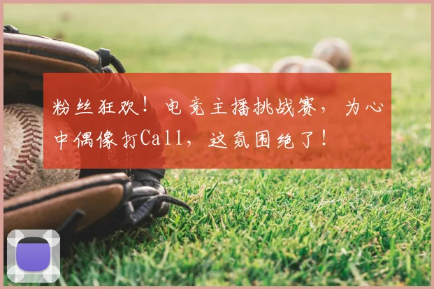 粉丝狂欢！电竞主播挑战赛，为心中偶像打Call，这氛围绝了！