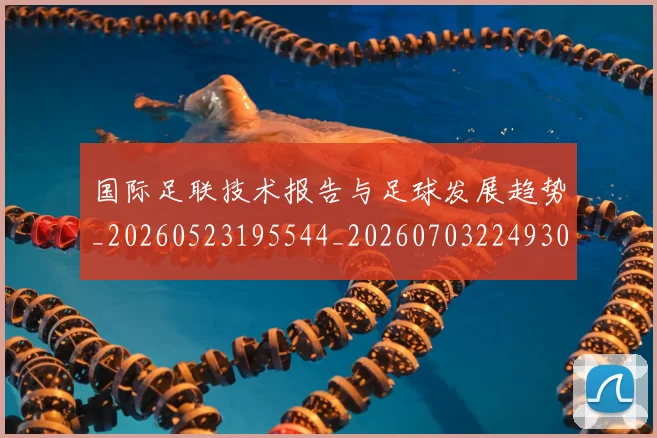 国际足联技术报告与足球发展趋势_20260523195544_20260703224930