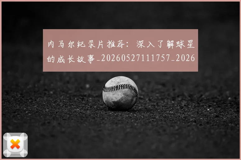 内马尔纪录片推荐:深入了解球星的成长故事_20260527111757_20260703215455
