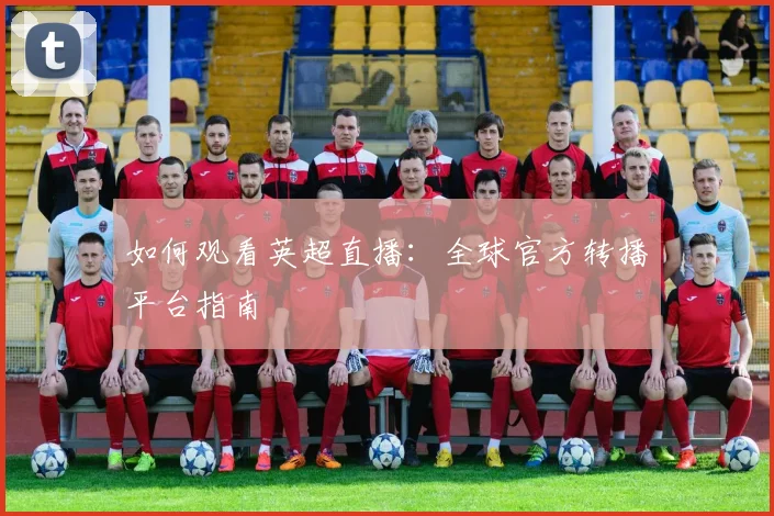 如何观看英超直播：全球官方转播平台指南