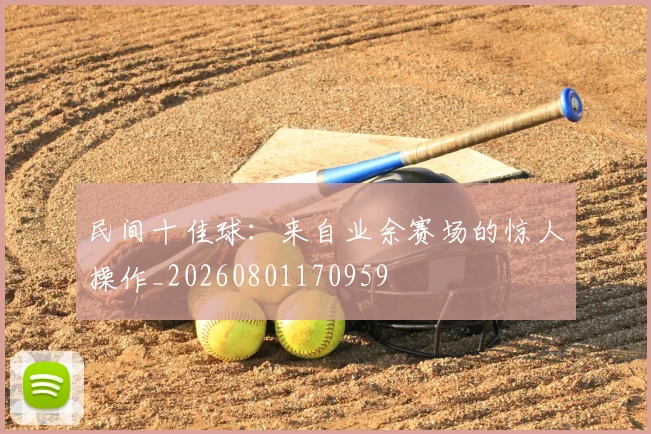 民间十佳球：来自业余赛场的惊人操作_20260801170959
