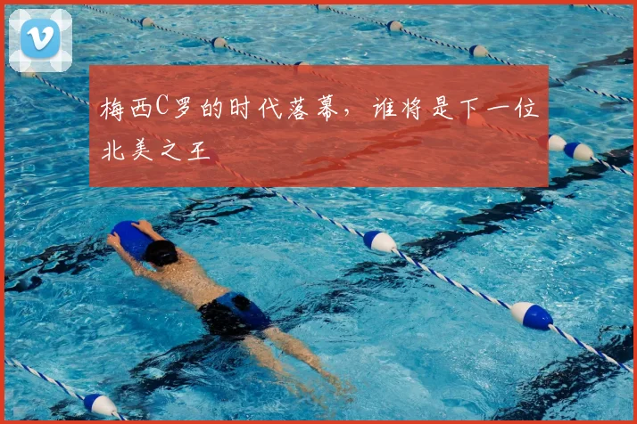 梅西C罗的时代落幕，谁将是下一位北美之王