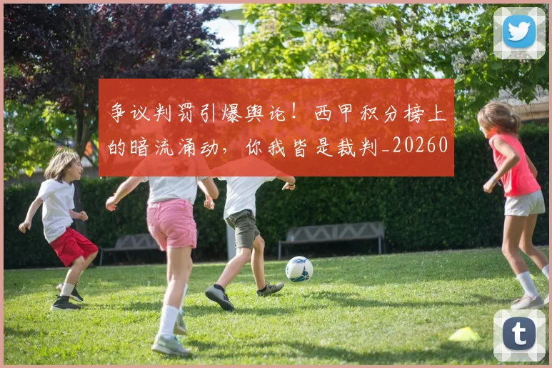 争议判罚引爆舆论！西甲积分榜上的暗流涌动，你我皆是裁判_20260703210739