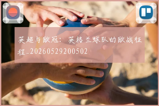 英超与欧冠:英格兰球队的欧战征程_20260529200502