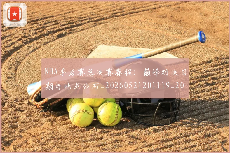 NBA季后赛总决赛赛程:巅峰对决日期与地点公布_20260521201119_20260702194549
