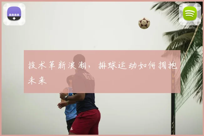 技术革新浪潮,排球运动如何拥抱未来