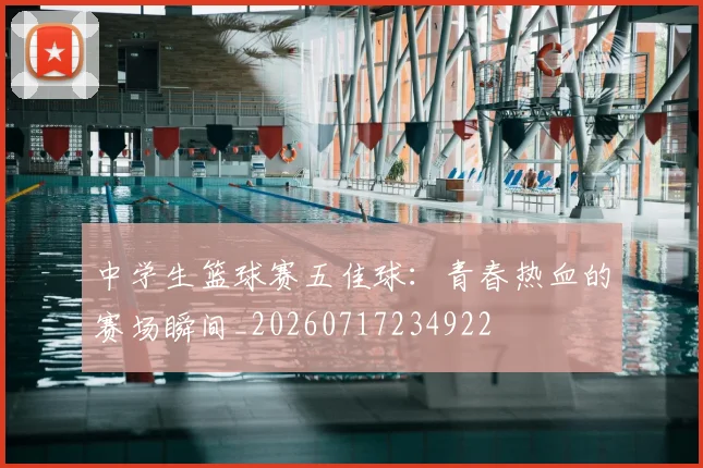 中学生篮球赛五佳球:青春热血的赛场瞬间_20260717234922