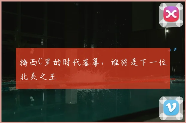 梅西C罗的时代落幕，谁将是下一位北美之王