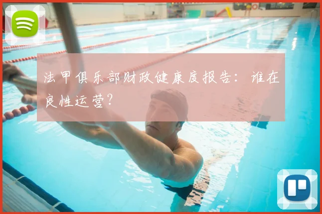 法甲俱乐部财政健康度报告:谁在良性运营?