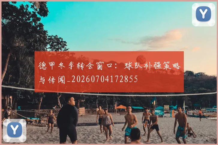 德甲冬季转会窗口：球队补强策略与传闻_20260704172855