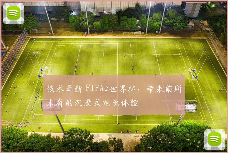 技术革新 FIFAe世界杯，带来前所未有的沉浸式电竞体验