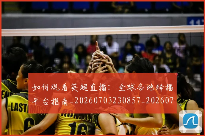 如何观看英超直播：全球各地转播平台指南_20260703230857_20260720183553