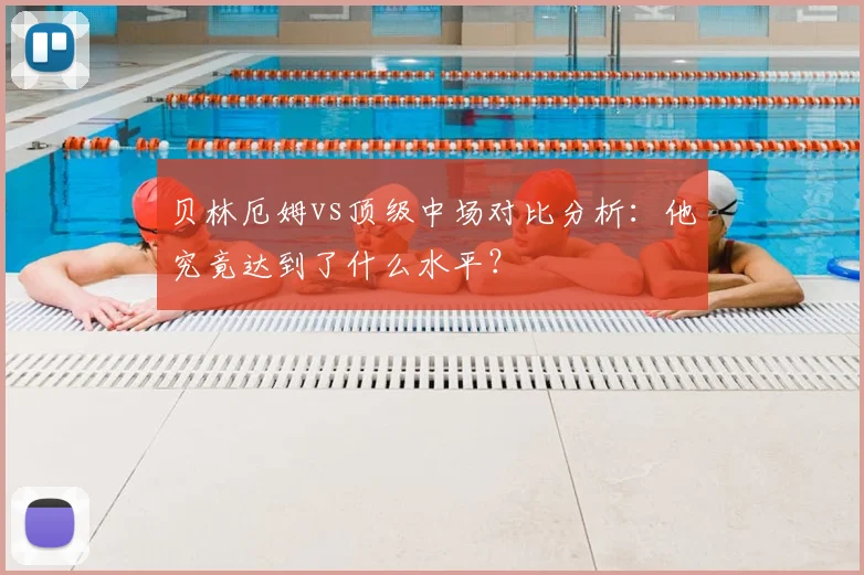 贝林厄姆vs顶级中场对比分析：他究竟达到了什么水平？