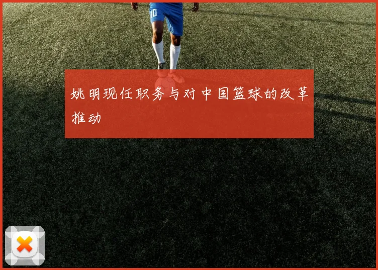姚明现任职务与对中国篮球的改革推动