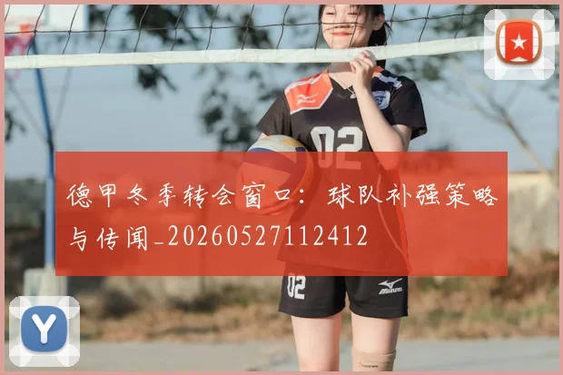 德甲冬季转会窗口：球队补强策略与传闻_20260527112412